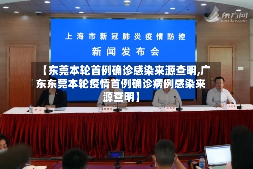 【东莞本轮首例确诊感染来源查明,广东东莞本轮疫情首例确诊病例感染来源查明】