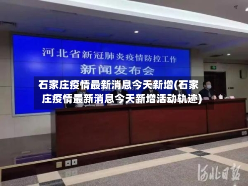 石家庄疫情最新消息今天新增(石家庄疫情最新消息今天新增活动轨迹)