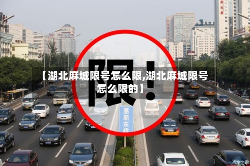 【湖北麻城限号怎么限,湖北麻城限号怎么限的】