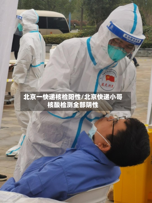北京一快递核检阳性/北京快递小哥核酸检测全部阴性