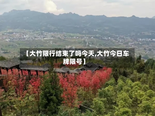 【大竹限行结束了吗今天,大竹今日车牌限号】