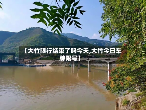 【大竹限行结束了吗今天,大竹今日车牌限号】-第2张图片