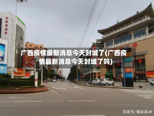 广西疫情最新消息今天封城了(广西疫情最新消息今天封城了吗)