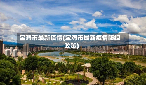 宝鸡市最新疫情(宝鸡市最新疫情防控政策)