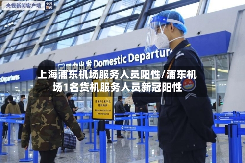 上海浦东机场服务人员阳性/浦东机场1名货机服务人员新冠阳性