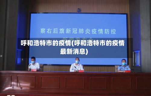呼和浩特市的疫情(呼和浩特市的疫情最新消息)