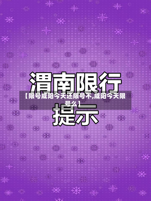 【限号咸阳今天还限号不,咸阳今天限号么】