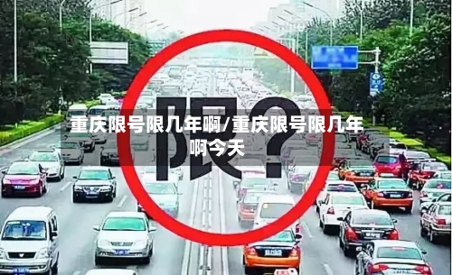 重庆限号限几年啊/重庆限号限几年啊今天
