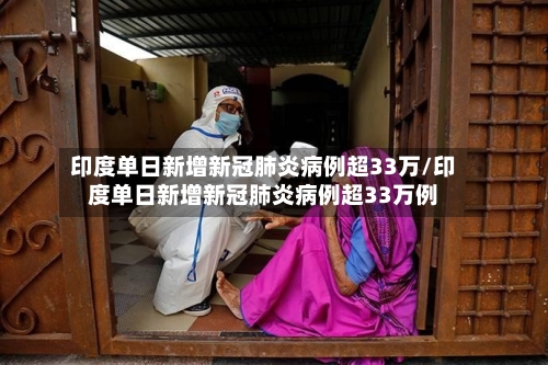 印度单日新增新冠肺炎病例超33万/印度单日新增新冠肺炎病例超33万例