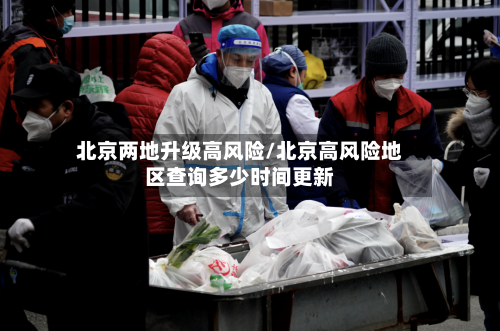 北京两地升级高风险/北京高风险地区查询多少时间更新-第3张图片