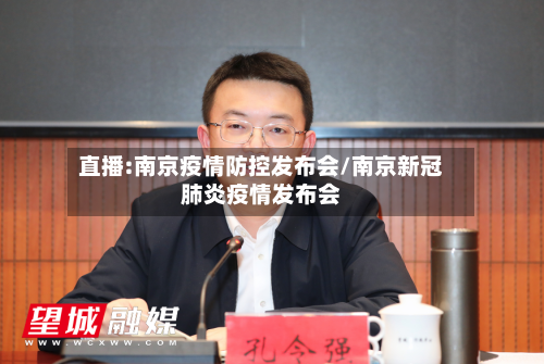 直播:南京疫情防控发布会/南京新冠肺炎疫情发布会