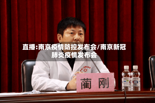 直播:南京疫情防控发布会/南京新冠肺炎疫情发布会-第2张图片