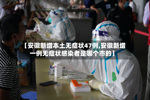 【安徽新增本土无症状47例,安徽新增一例无症状感染者是哪个市的】