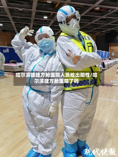 哈尔滨援建方舱医院人员检出阳性/哈尔滨建方舱医院了吗-第2张图片