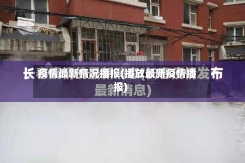 疫情最新情况播报(播放最新疫情播报)