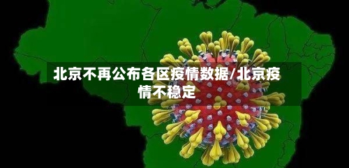 北京不再公布各区疫情数据/北京疫情不稳定