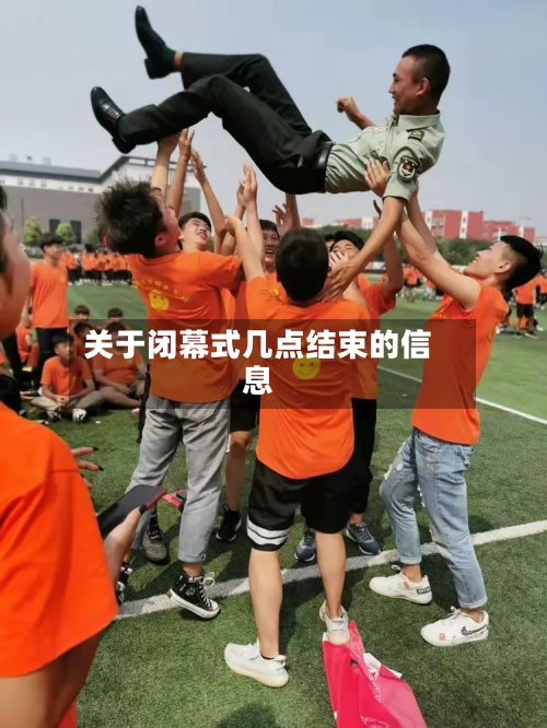 关于闭幕式几点结束的信息