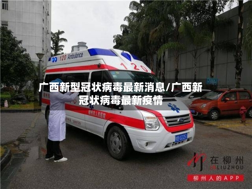 广西新型冠状病毒最新消息/广西新冠状病毒最新疫情