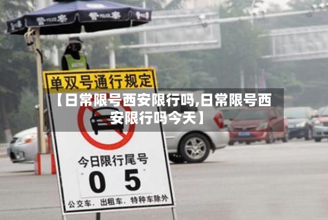 【日常限号西安限行吗,日常限号西安限行吗今天】