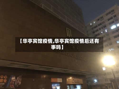 【华亭宾馆疫情,华亭宾馆疫情后还有事吗】