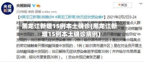 黑龙江新增15例本土确诊(黑龙江新增15例本土确诊病例)-第2张图片
