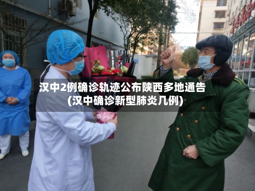 汉中2例确诊轨迹公布陕西多地通告(汉中确诊新型肺炎几例)