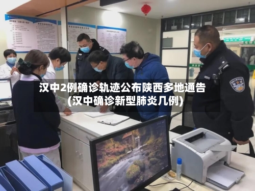 汉中2例确诊轨迹公布陕西多地通告(汉中确诊新型肺炎几例)-第2张图片