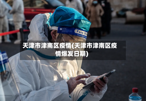 天津市津南区疫情(天津市津南区疫情爆发日期)