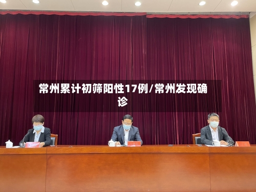 常州累计初筛阳性17例/常州发现确诊-第2张图片