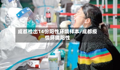 成都检出14份阳性环境样本/成都疫情环境阳性