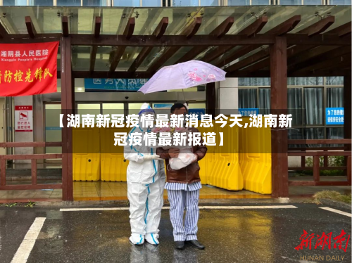 【湖南新冠疫情最新消息今天,湖南新冠疫情最新报道】