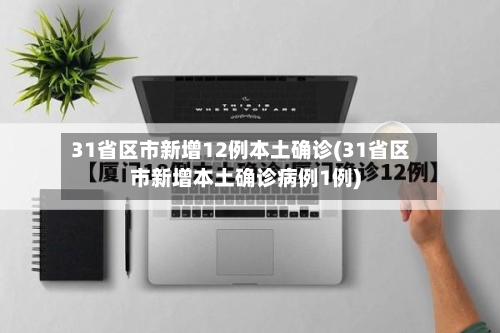 31省区市新增12例本土确诊(31省区市新增本土确诊病例1例)-第2张图片
