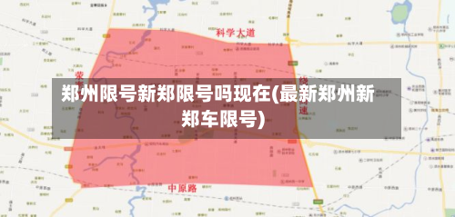 郑州限号新郑限号吗现在(最新郑州新郑车限号)
