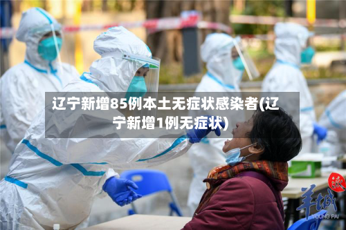 辽宁新增85例本土无症状感染者(辽宁新增1例无症状)