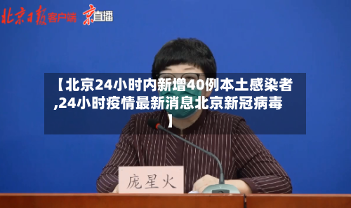 【北京24小时内新增40例本土感染者,24小时疫情最新消息北京新冠病毒】