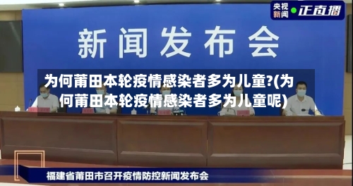 为何莆田本轮疫情感染者多为儿童?(为何莆田本轮疫情感染者多为儿童呢)-第2张图片