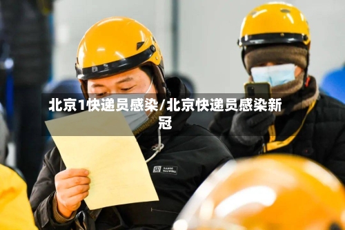 北京1快递员感染/北京快递员感染新冠