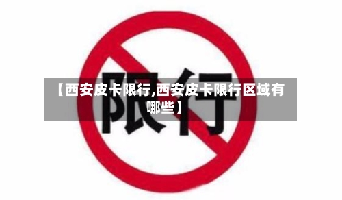 【西安皮卡限行,西安皮卡限行区域有哪些】