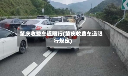 肇庆收费车道限行(肇庆收费车道限行规定)-第2张图片