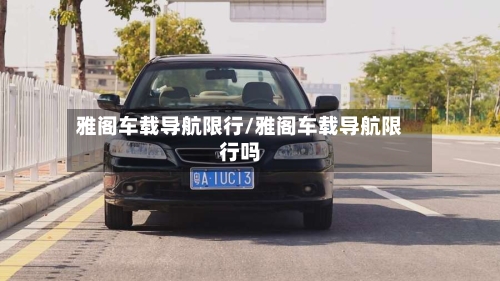 雅阁车载导航限行/雅阁车载导航限行吗-第3张图片