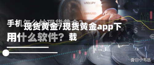 现货黄金/现货黄金app下载