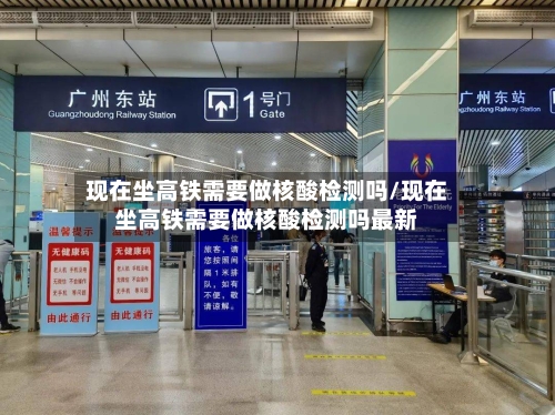 现在坐高铁需要做核酸检测吗/现在坐高铁需要做核酸检测吗最新-第2张图片