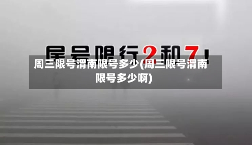 周三限号渭南限号多少(周三限号渭南限号多少啊)