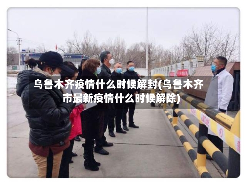 乌鲁木齐疫情什么时候解封(乌鲁木齐市最新疫情什么时候解除)