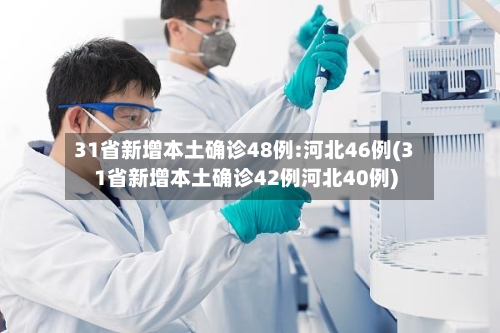 31省新增本土确诊48例:河北46例(31省新增本土确诊42例河北40例)-第2张图片