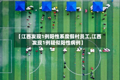 【江西发现1例阳性系度假村员工,江西发现1例疑似阳性病例】