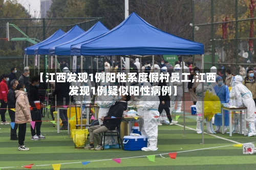 【江西发现1例阳性系度假村员工,江西发现1例疑似阳性病例】-第2张图片
