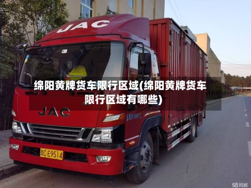 绵阳黄牌货车限行区域(绵阳黄牌货车限行区域有哪些)-第2张图片