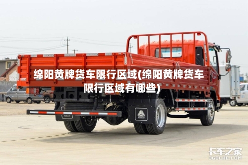 绵阳黄牌货车限行区域(绵阳黄牌货车限行区域有哪些)
