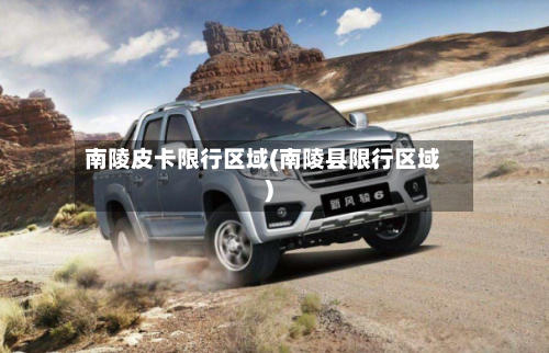 南陵皮卡限行区域(南陵县限行区域)